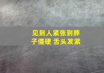 见到人紧张到脖子僵硬 舌头发紧